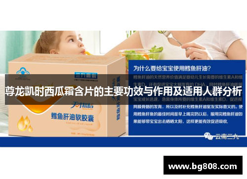 尊龙凯时西瓜霜含片的主要功效与作用及适用人群分析