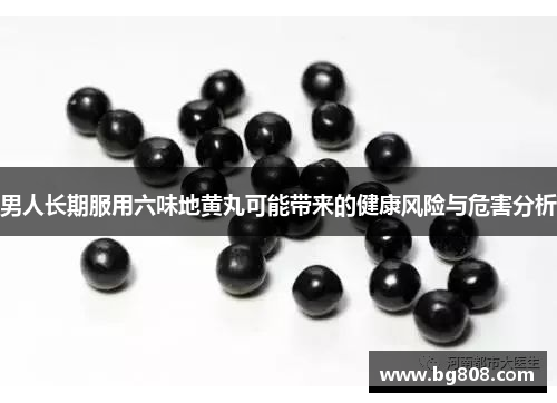 男人长期服用六味地黄丸可能带来的健康风险与危害分析