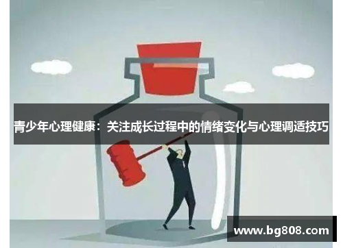 青少年心理健康：关注成长过程中的情绪变化与心理调适技巧